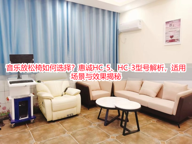 音乐放松椅如何选择？惠诚HC-5、HC-3型号解析，适用场景与效果揭秘