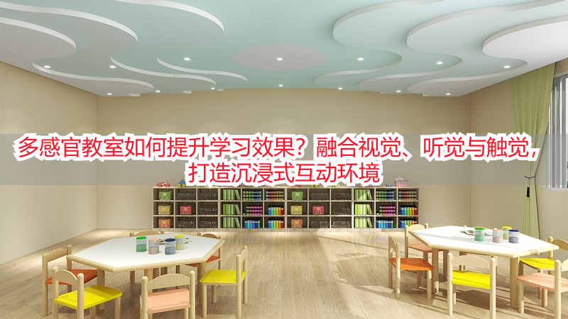 多感官教室如何提升学习效果？融合视觉、听觉与触觉，打造沉浸式互动环境