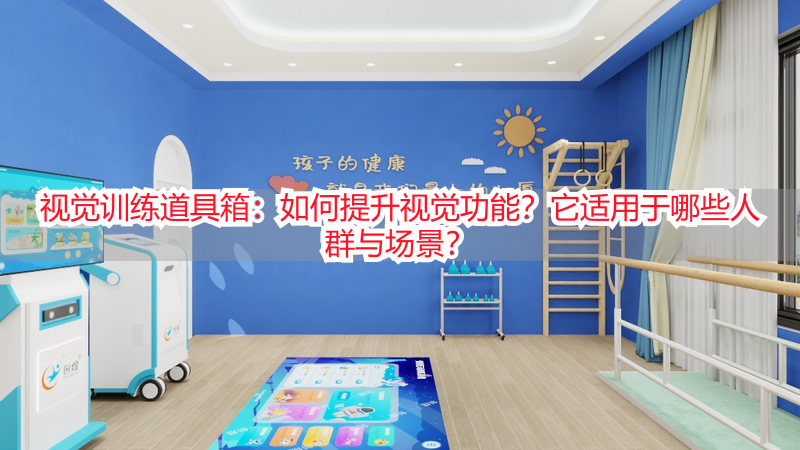 视觉训练道具箱：如何提升视觉功能？它适用于哪些人群与场景？