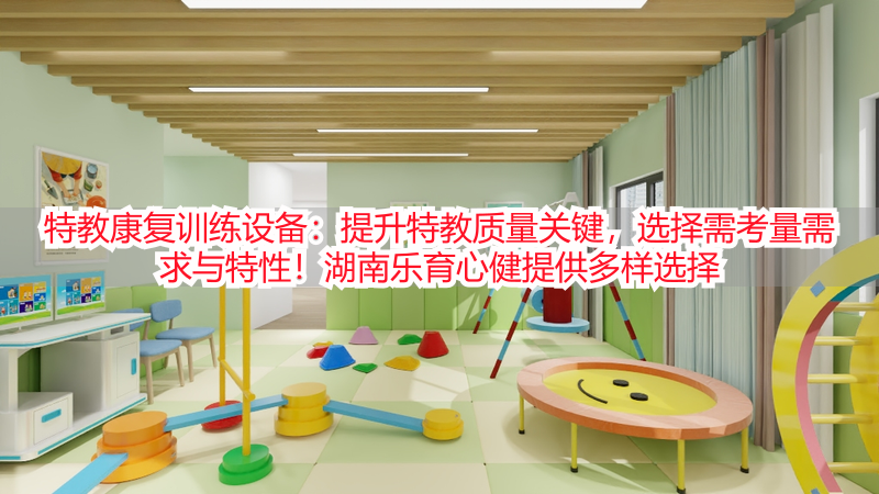 特教康复训练设备：提升特教质量关键，选择需考量需求与特性！湖南乐育心健提供多样选择