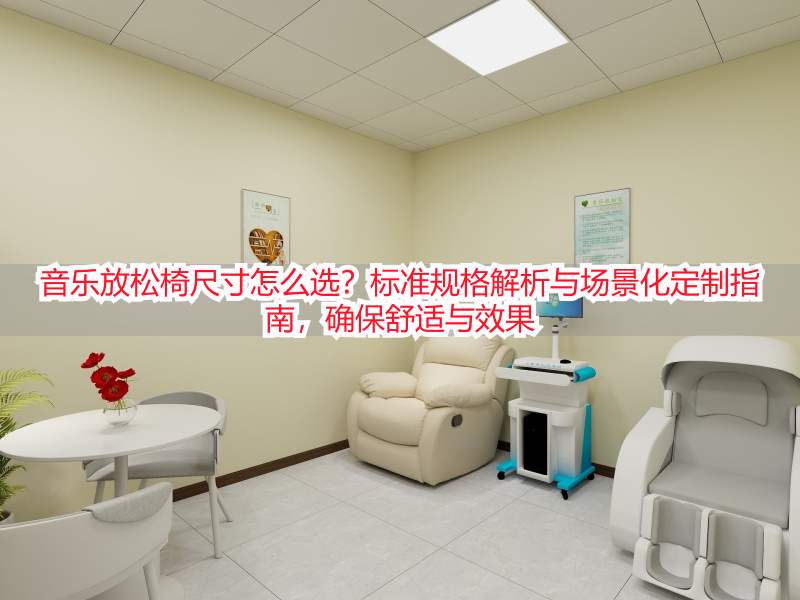 音乐放松椅尺寸怎么选?标准规格解析与场景化定制指南,确保舒适与效果