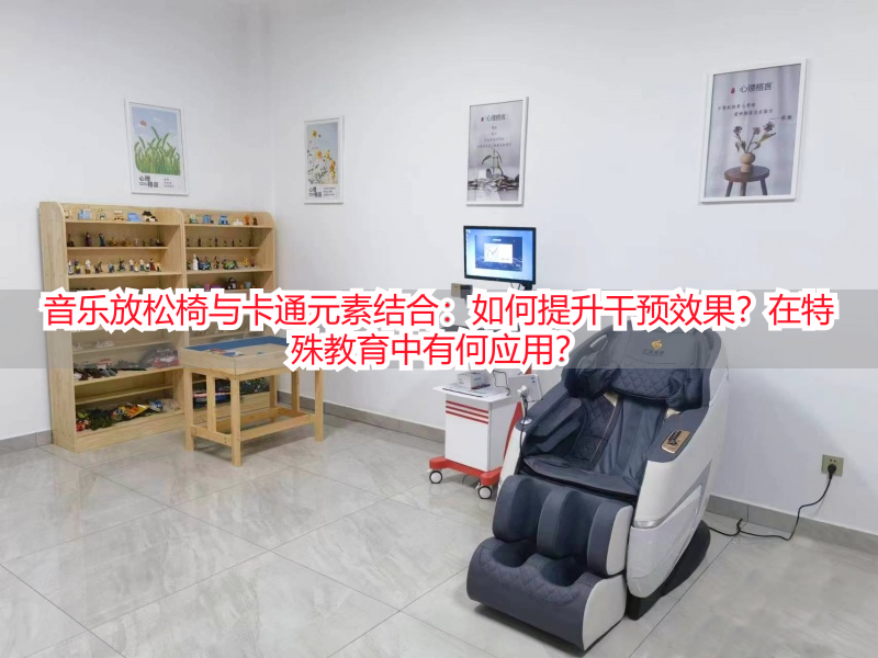 音乐放松椅与卡通元素结合：如何提升干预效果？在特殊教育中有何应用？