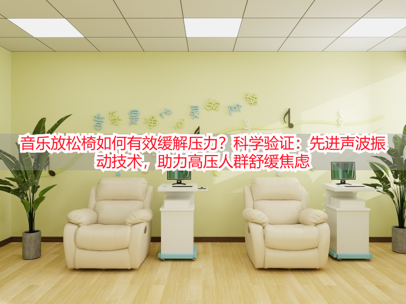 音乐放松椅如何有效缓解压力?科学验证:先进声波振动技术,助力高压人群舒缓焦虑