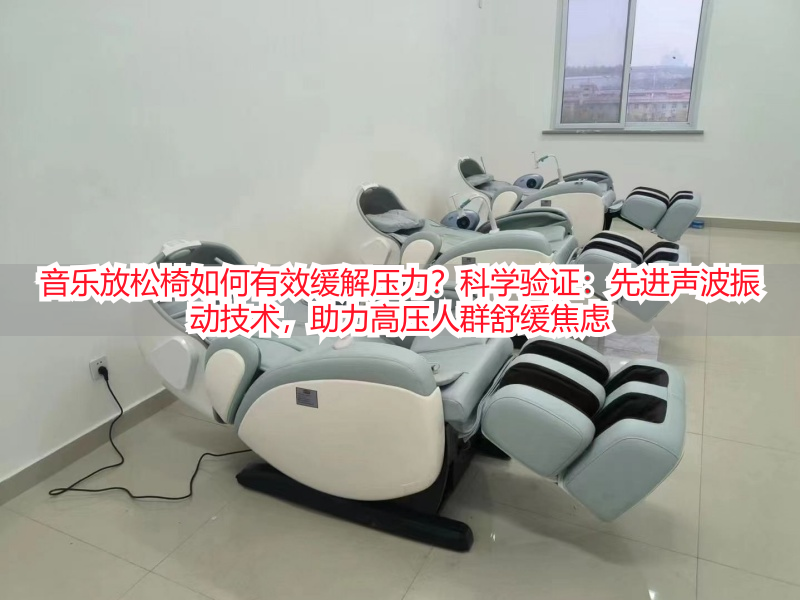 音乐放松椅如何有效缓解压力?科学验证:先进声波振动技术,助力高压人群舒缓焦虑