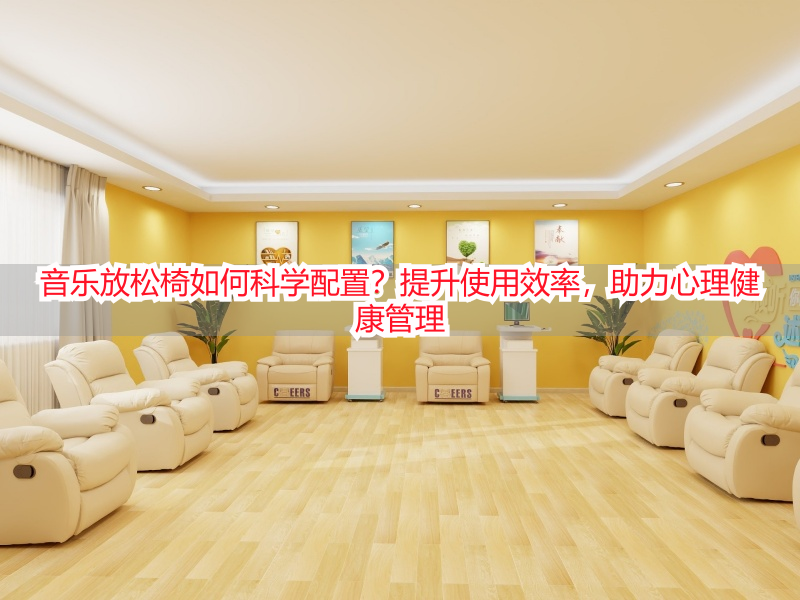 音乐放松椅如何科学配置？提升使用效率，助力心理健康管理