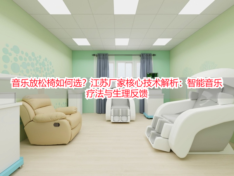 音乐放松椅如何选？江苏厂家核心技术解析：智能音乐疗法与生理反馈