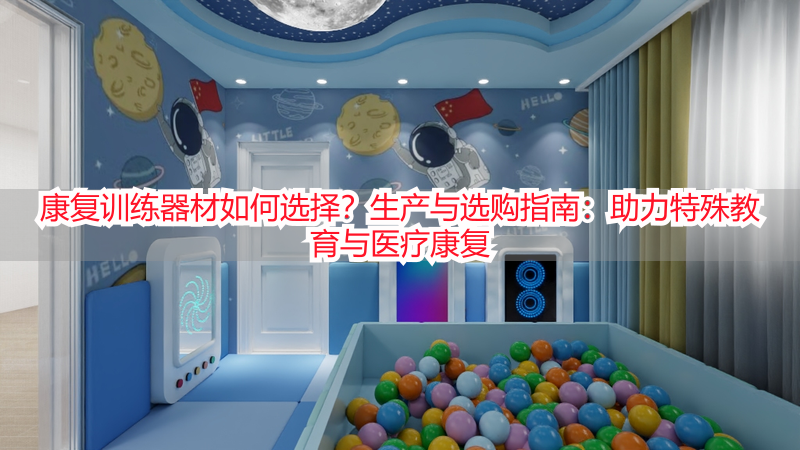 康复训练器材如何选择？生产与选购指南：助力特殊教育与医疗康复