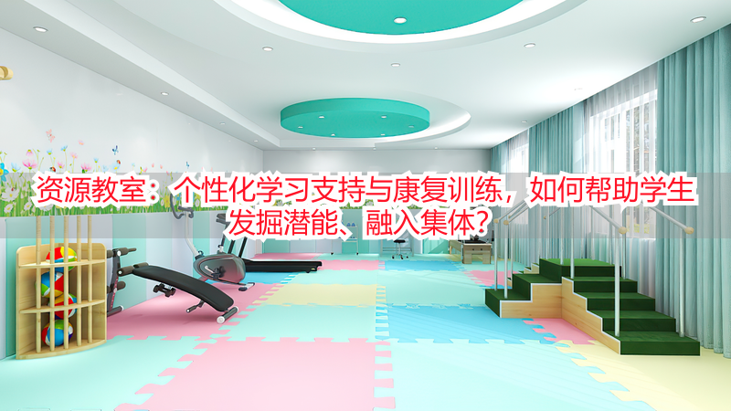 资源教室：个性化学习支持与康复训练，如何帮助学生发掘潜能、融入集体？