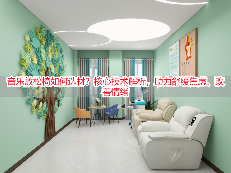 音乐放松椅如何选材？核心技术解析，助力舒缓焦虑、改善情绪