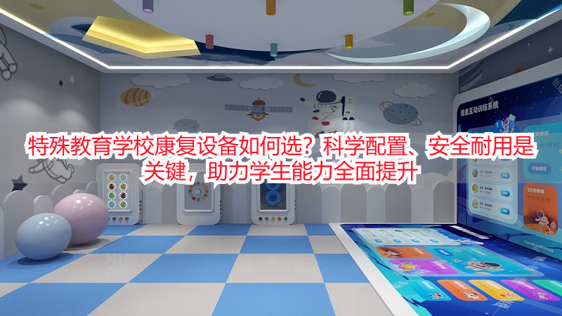特殊教育学校康复设备如何选？科学配置、安全耐用是关键，助力学生能力全面提升