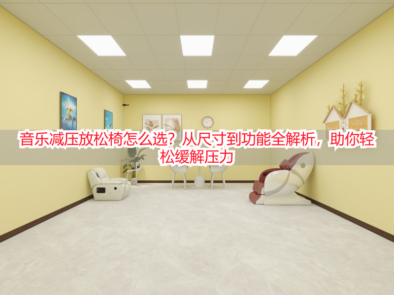 音乐减压放松椅怎么选?从尺寸到功能全解析,助你轻松缓解压力