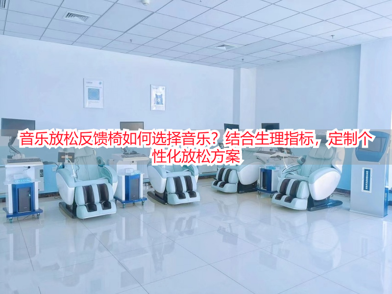 音乐放松反馈椅如何选择音乐?结合生理指标,定制个性化放松方案