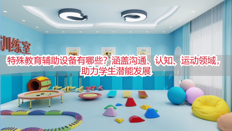 特殊教育辅助设备有哪些？涵盖沟通、认知、运动领域，助力学生潜能发展