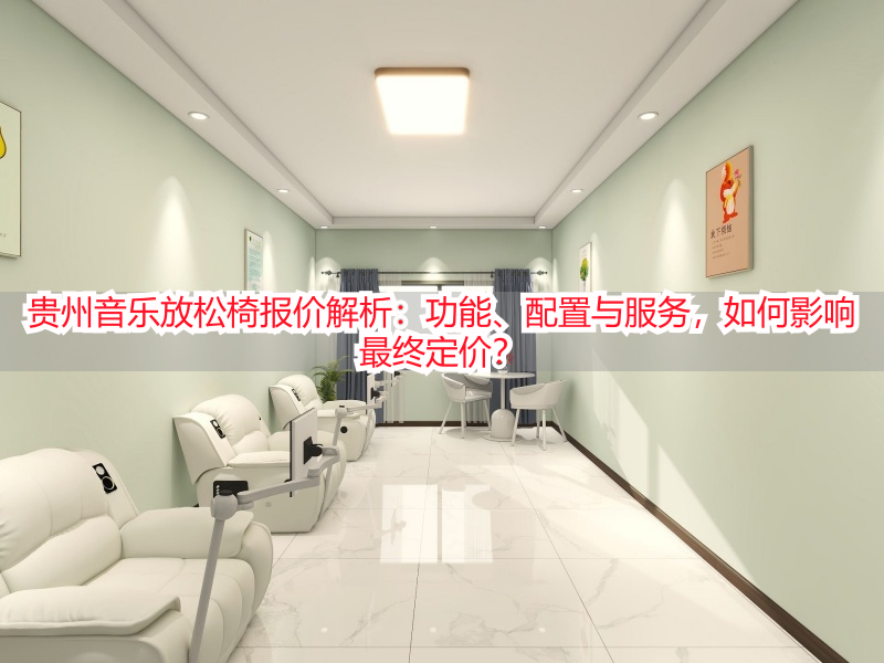 贵州音乐放松椅报价解析:功能、配置与服务,如何影响最终定价?