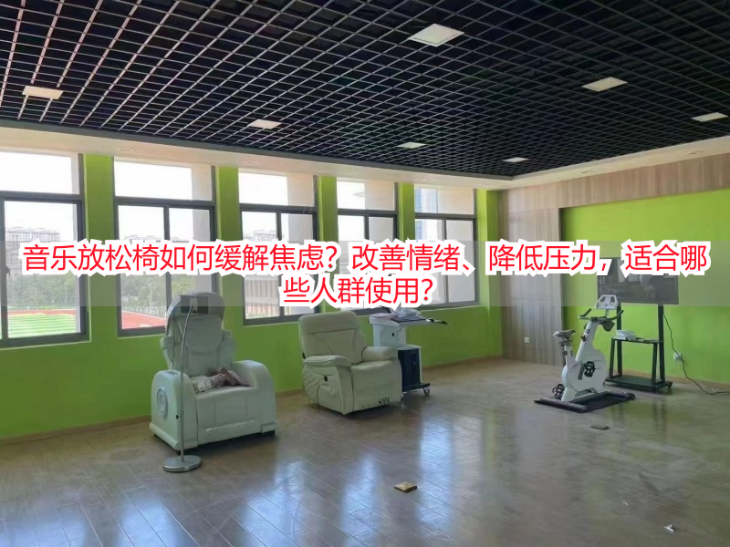音乐放松椅如何缓解焦虑?改善情绪、降低压力,适合哪些人群使用?