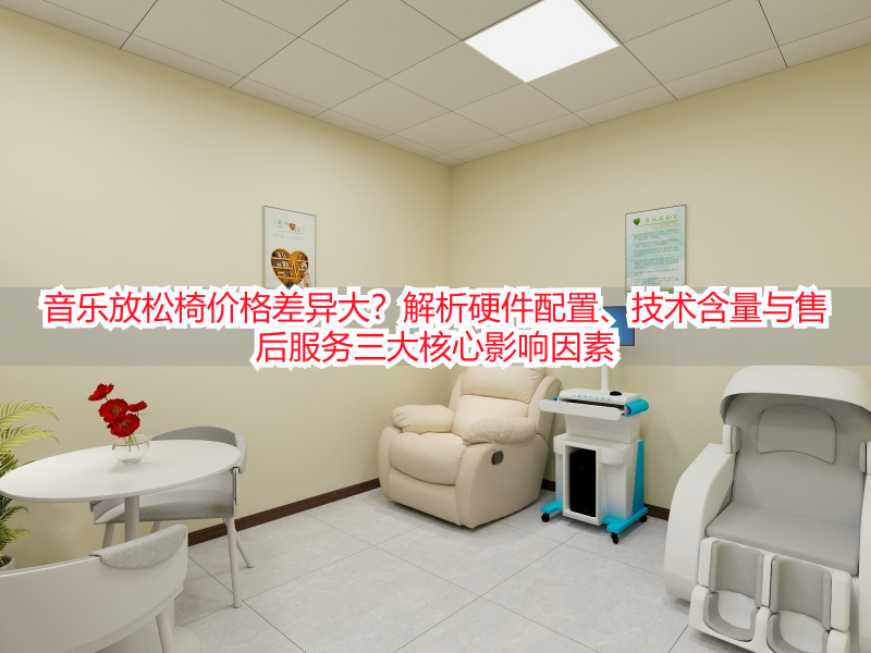 音乐放松椅价格差异大？解析硬件配置、技术含量与售后服务三大核心影响因素