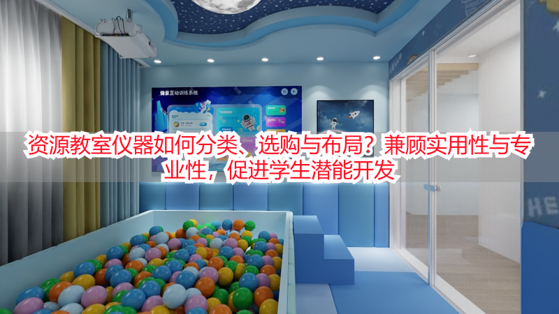 资源教室仪器如何分类、选购与布局？兼顾实用性与专业性，促进学生潜能开发