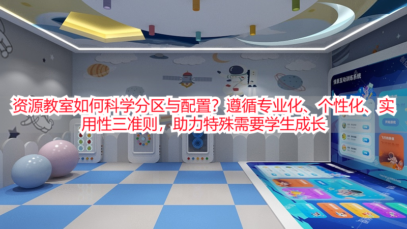 资源教室如何科学分区与配置？遵循专业化、个性化、实用性三准则，助力特殊需要学生成长