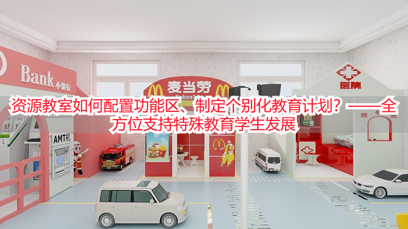 资源教室如何配置功能区、制定个别化教育计划？——全方位支持特殊教育学生发展