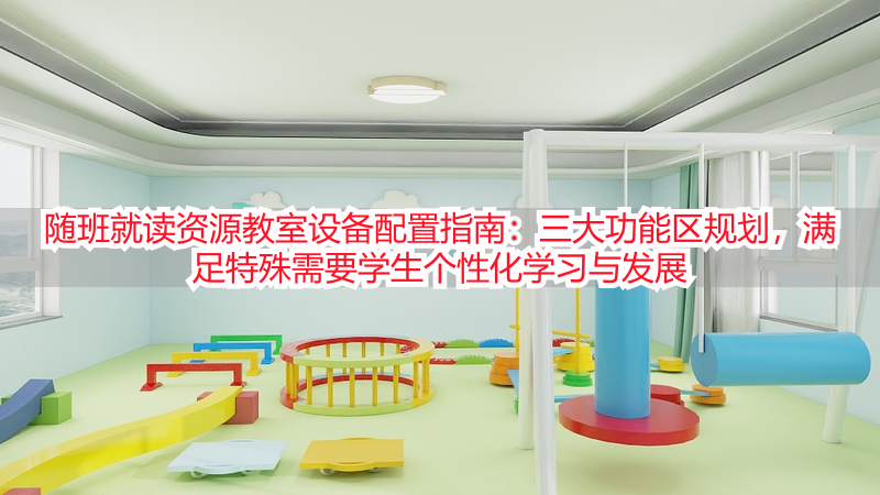 随班就读资源教室设备配置指南：三大功能区规划，满足特殊需要学生个性化学习与发展