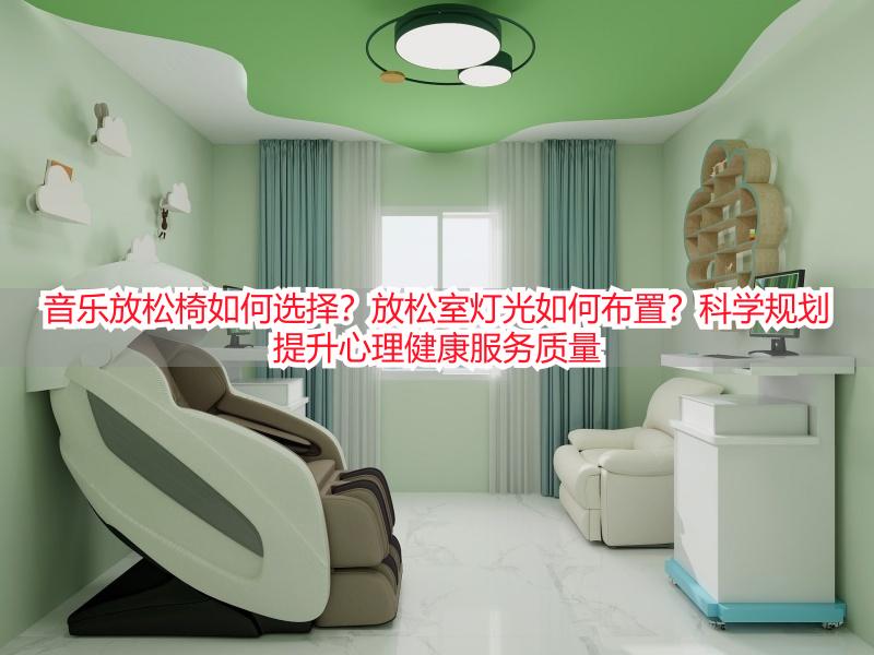 音乐放松椅如何选择？放松室灯光如何布置？科学规划提升心理健康服务质量