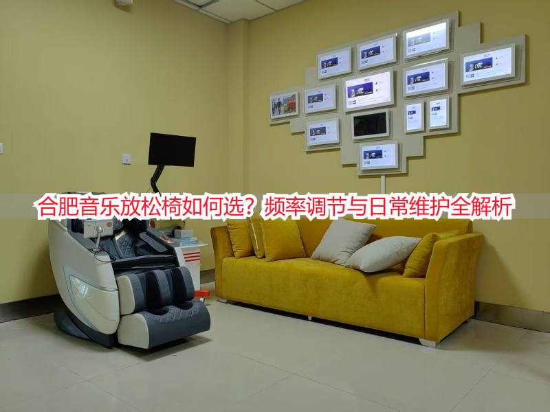 合肥音乐放松椅如何选？频率调节与日常维护全解析