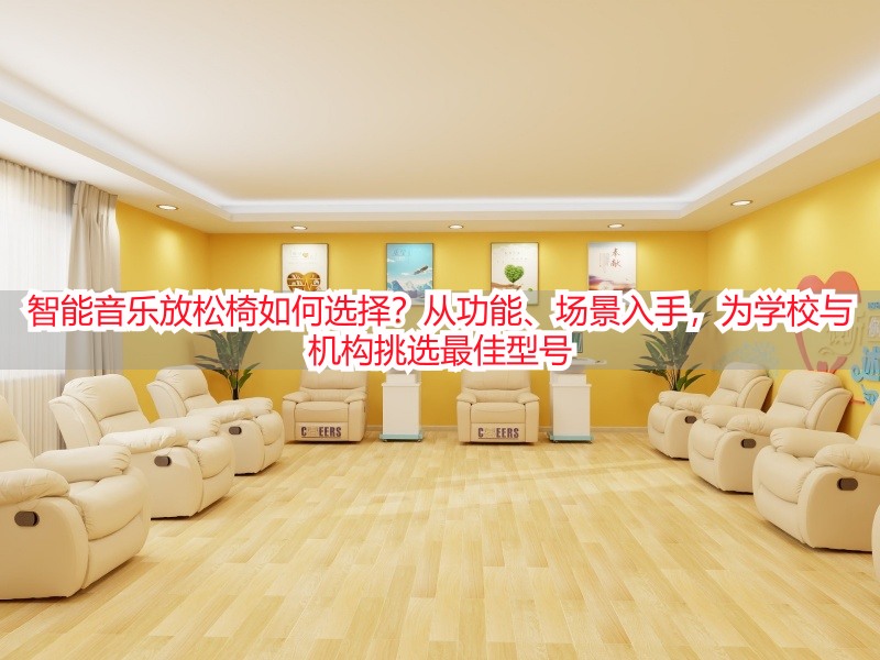 智能音乐放松椅如何选择？从功能、场景入手，为学校与机构挑选最佳型号