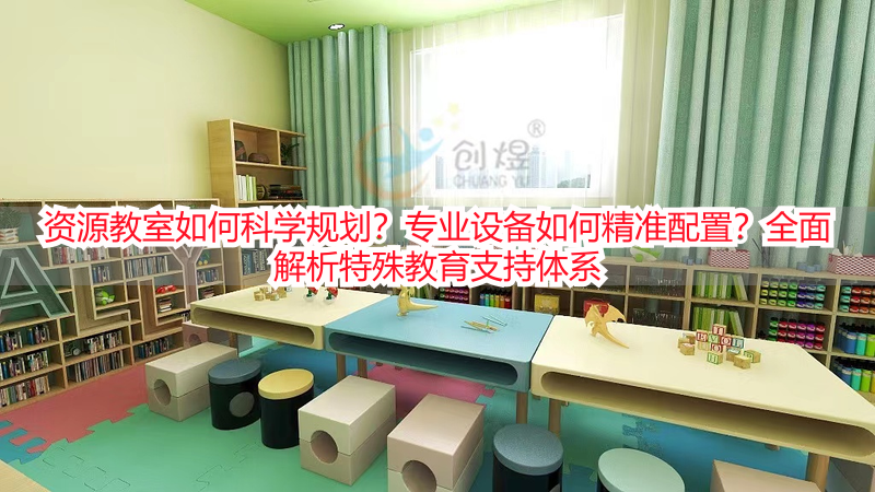 资源教室如何科学规划？专业设备如何精准配置？全面解析特殊教育支持体系