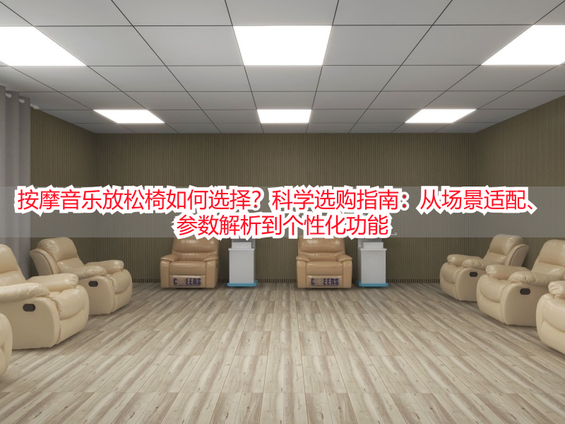 按摩音乐放松椅如何选择？科学选购指南：从场景适配、参数解析到个性化功能