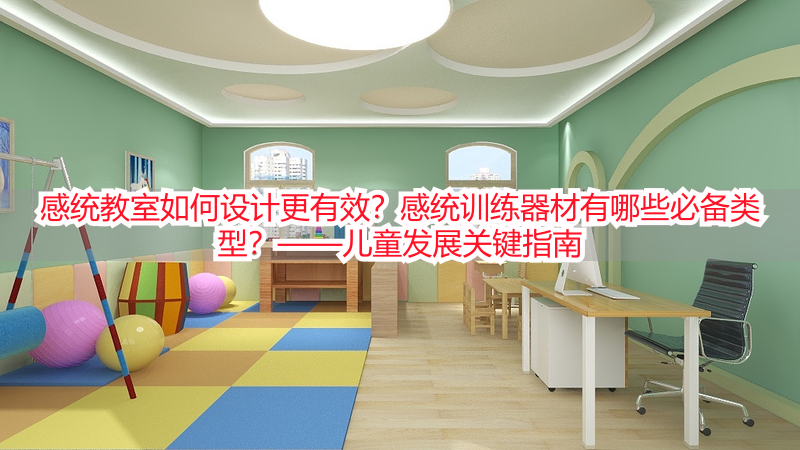 感统教室如何设计更有效？感统训练器材有哪些必备类型？——儿童发展关键指南