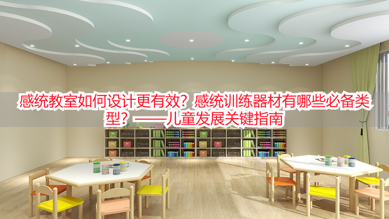 感统教室如何设计更有效？感统训练器材有哪些必备类型？——儿童发展关键指南