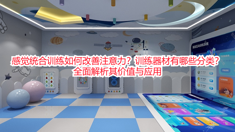 感觉统合训练如何改善注意力？训练器材有哪些分类？全面解析其价值与应用