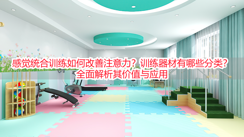 感觉统合训练如何改善注意力？训练器材有哪些分类？全面解析其价值与应用