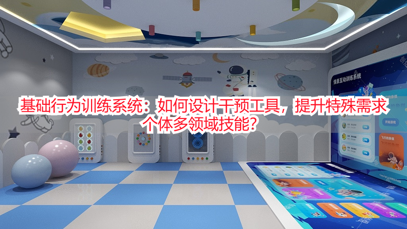 基础行为训练系统：如何设计干预工具，提升特殊需求个体多领域技能？