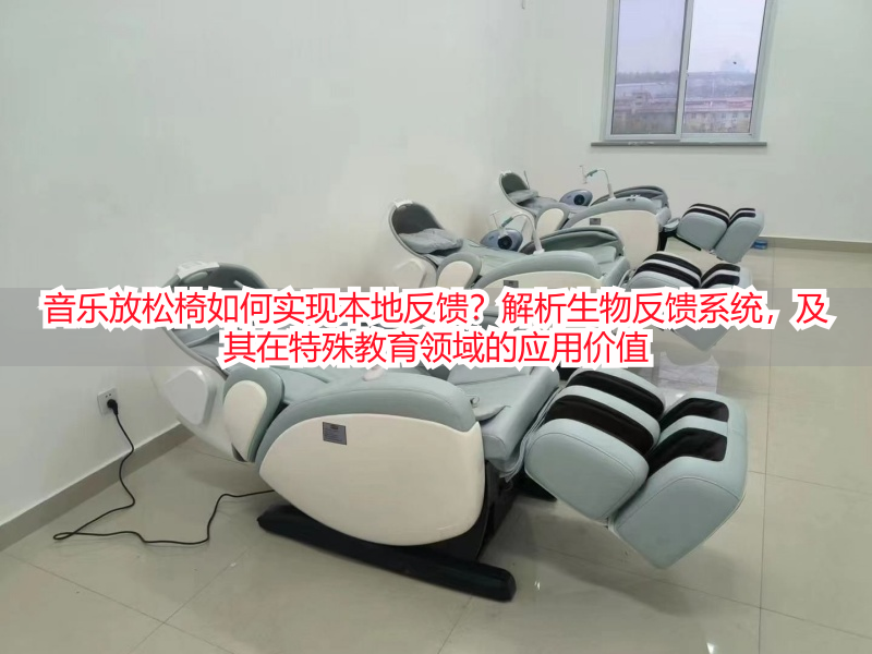 音乐放松椅如何实现本地反馈？解析生物反馈系统，及其在特殊教育领域的应用价值