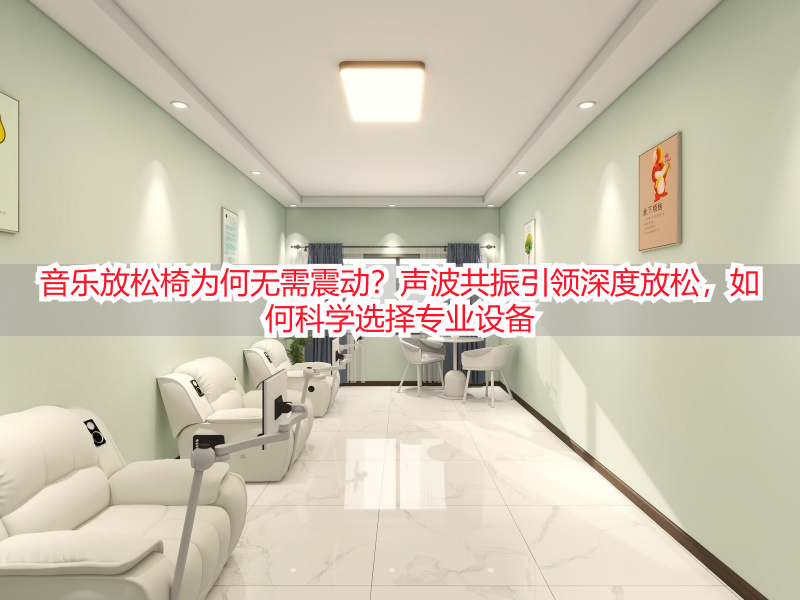 音乐放松椅为何无需震动？声波共振引领深度放松，如何科学选择专业设备