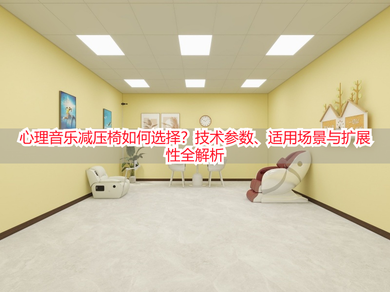 心理音乐减压椅如何选择？技术参数、适用场景与扩展性全解析
