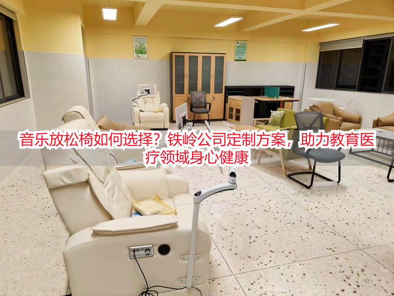 音乐放松椅如何选择？铁岭公司定制方案，助力教育医疗领域身心健康