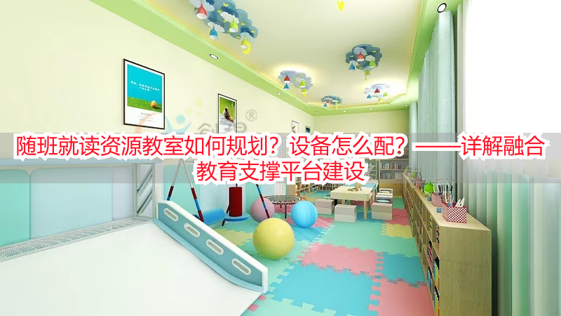 随班就读资源教室如何规划？设备怎么配？——详解融合教育支撑平台建设