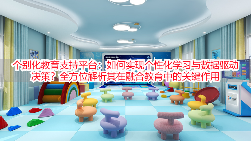 个别化教育支持平台：如何实现个性化学习与数据驱动决策？全方位解析其在融合教育中的关键作用