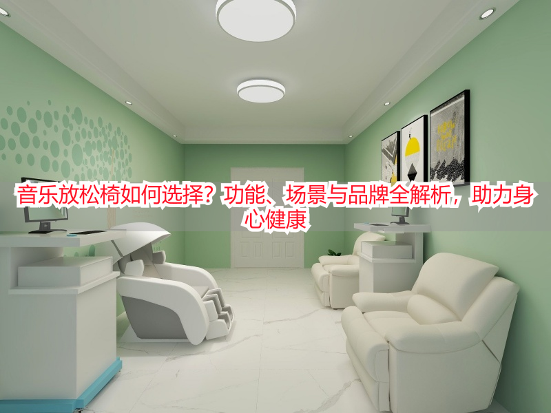音乐放松椅如何选择？功能、场景与品牌全解析，助力身心健康