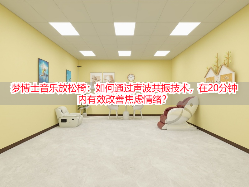 梦博士音乐放松椅：如何通过声波共振技术，在20分钟内有效改善焦虑情绪？