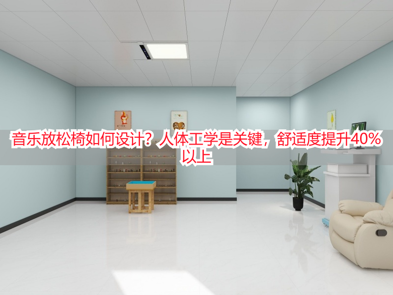 音乐放松椅如何设计？人体工学是关键，舒适度提升40%以上