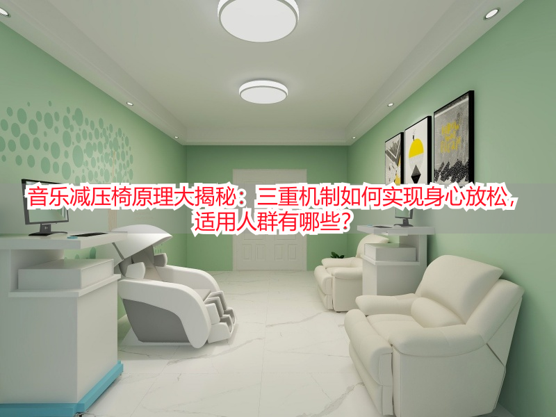 音乐减压椅原理大揭秘：三重机制如何实现身心放松，适用人群有哪些？