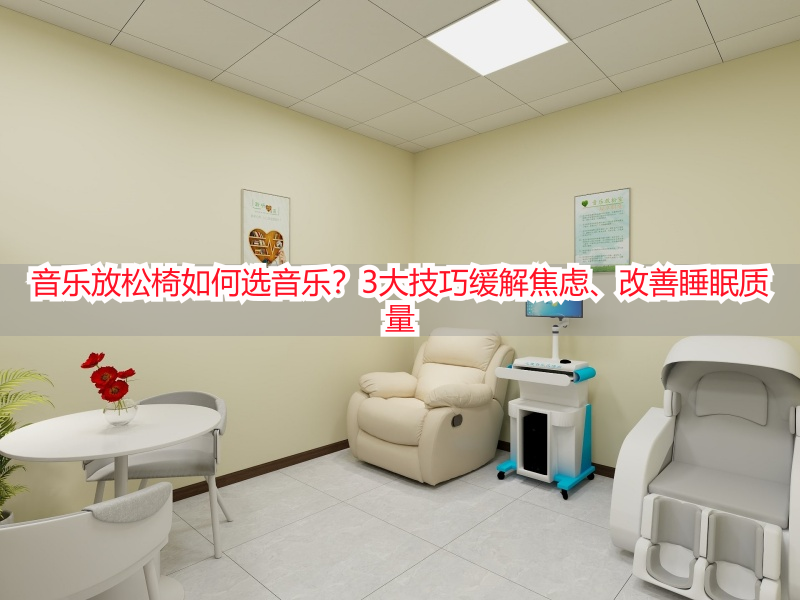 音乐放松椅如何选音乐？3大技巧缓解焦虑、改善睡眠质量