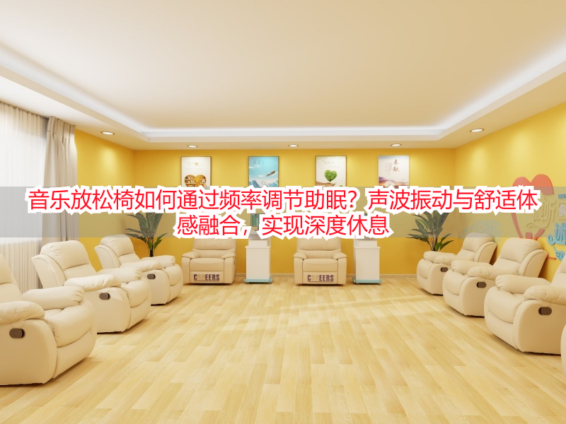 音乐放松椅如何通过频率调节助眠？声波振动与舒适体感融合，实现深度休息