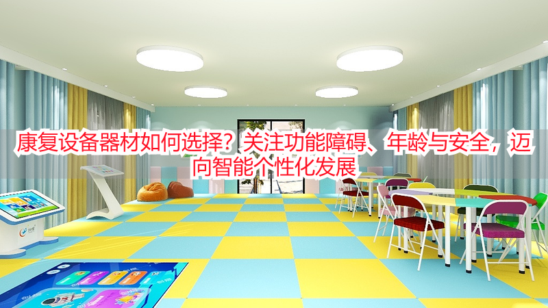 康复设备器材如何选择？关注功能障碍、年龄与安全，迈向智能个性化发展