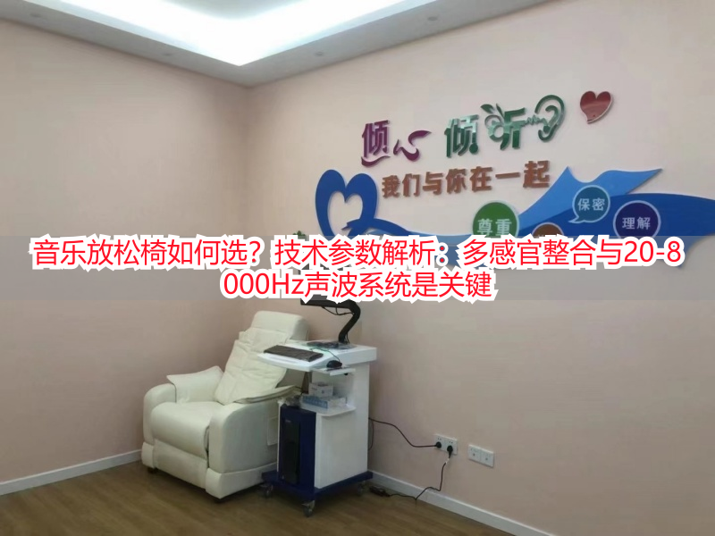 音乐放松椅如何选？技术参数解析：多感官整合与20-8000Hz声波系统是关键