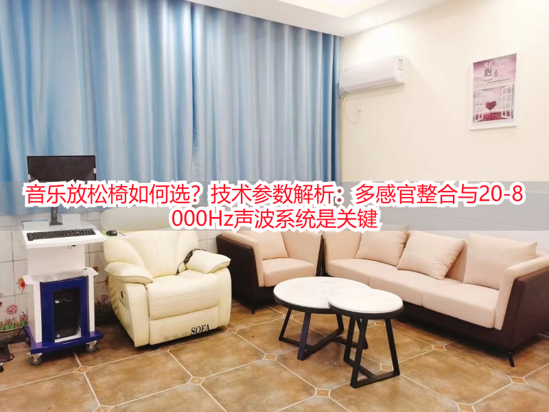 音乐放松椅如何选？技术参数解析：多感官整合与20-8000Hz声波系统是关键