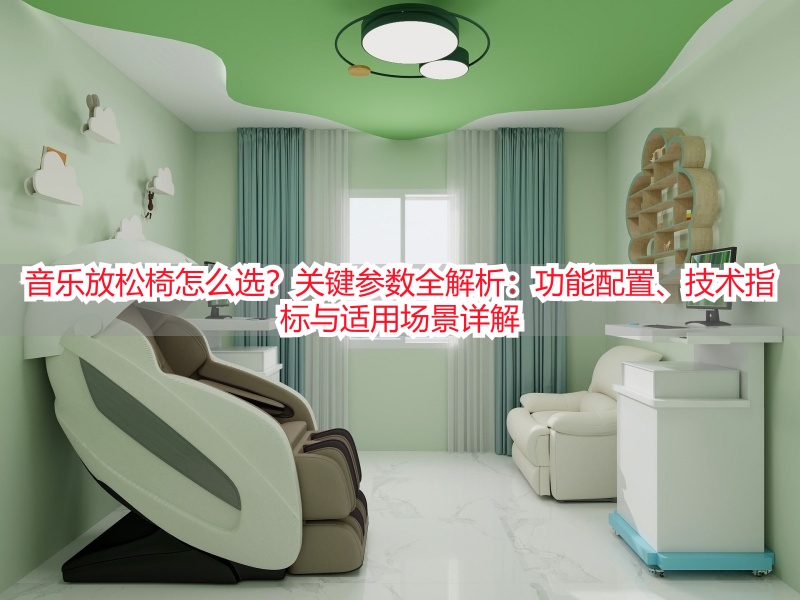 音乐放松椅怎么选？关键参数全解析：功能配置、技术指标与适用场景详解